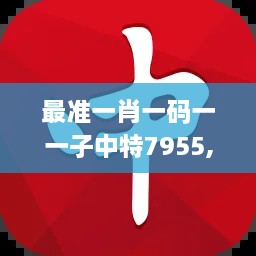 最准一肖一码一一子中特7955,前沿解答解释落实_珍藏版18.442