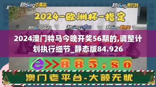 2024澳门特马今晚开奖56期的,调整计划执行细节_静态版84.926