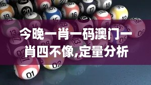 今晚一肖一码澳门一肖四不像,定量分析解释定义_安卓版17.411