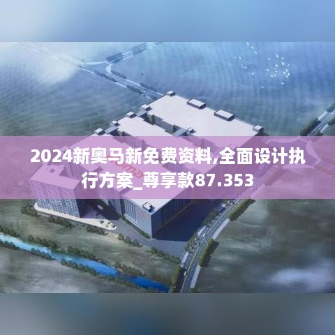 2024新奥马新免费资料,全面设计执行方案_尊享款87.353