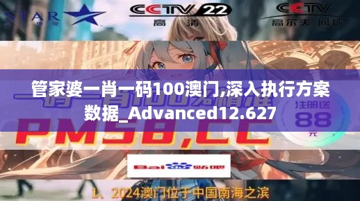 管家婆一肖一码100澳门,深入执行方案数据_Advanced12.627