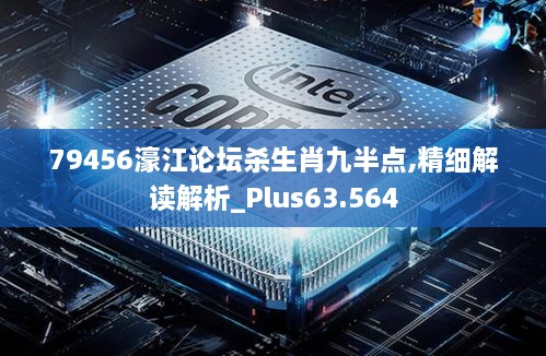 79456濠江论坛杀生肖九半点,精细解读解析_Plus63.564