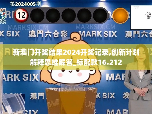 新澳门开奖结果2024开奖记录,创新计划解释思维解答_标配款16.212