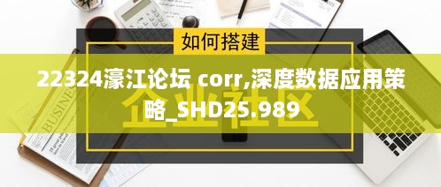 22324濠江论坛 corr,深度数据应用策略_SHD25.989