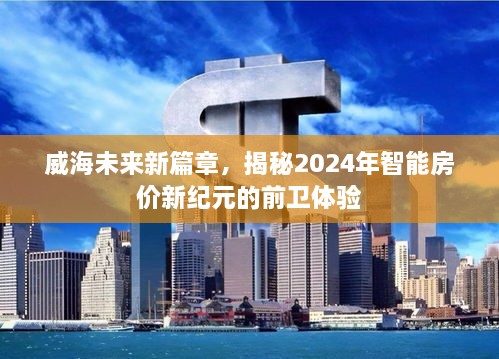 威海未来新篇章，揭秘智能房价新纪元的前卫体验（2024年）