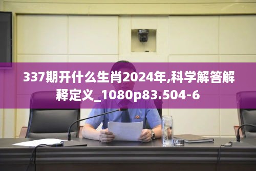 337期开什么生肖2024年,科学解答解释定义_1080p83.504-6