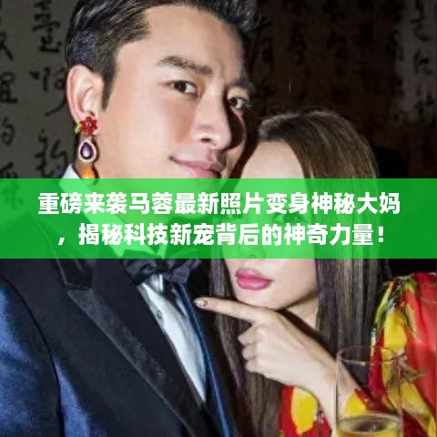 揭秘马蓉变身神秘大妈背后的科技新宠神奇力量！