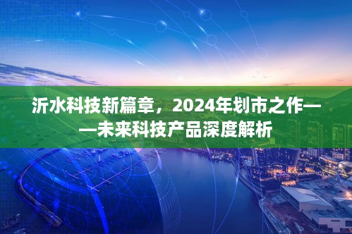 沂水科技新篇章，未来科技产品深度解析与划市展望（2024年）