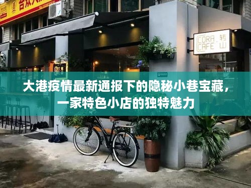 大港疫情最新通报背后的隐秘小巷宝藏，一家特色小店的独特魅力