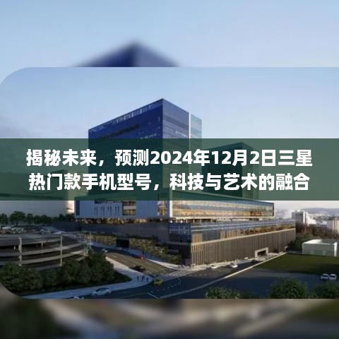 揭秘未来三星手机，科技与艺术融合之旅，预测热门款手机型号（2024年12月2日）