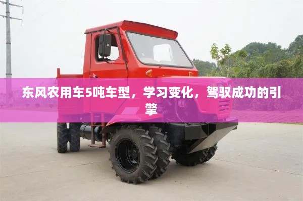 东风农用车5吨车型，驾驭成功的引擎，学习变化的力量