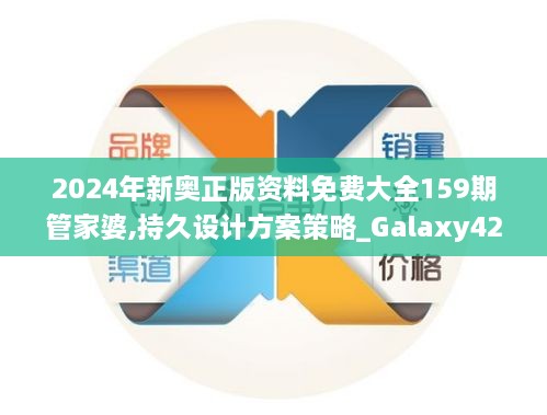 2024年新奥正版资料免费大全159期管家婆,持久设计方案策略_Galaxy42.719-6