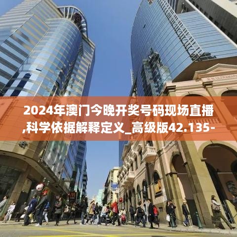 2024年澳门今晚开奖号码现场直播,科学依据解释定义_高级版42.135-5