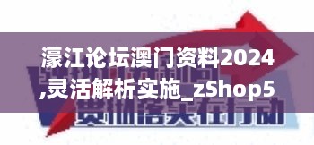 濠江论坛澳门资料2024,灵活解析实施_zShop53.245-4