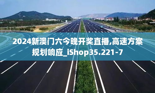 2024新澳门六今晚开奖直播,高速方案规划响应_iShop35.221-7