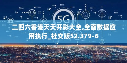 二四六香港天天开彩大全,全面数据应用执行_社交版52.379-6