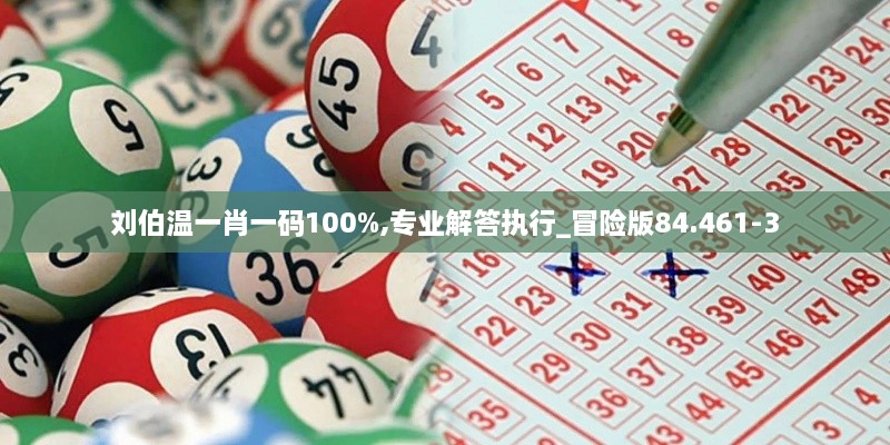 刘伯温一肖一码100%,专业解答执行_冒险版84.461-3