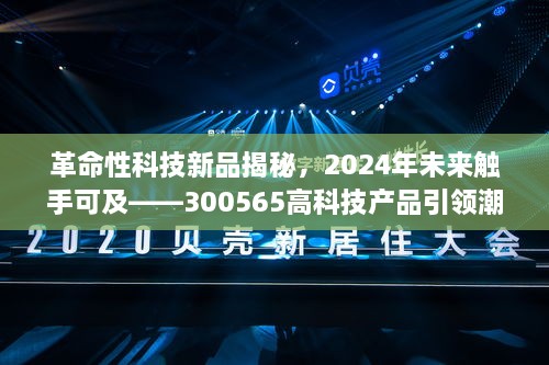 革命性科技新品引领潮流，未来触手可及，300565高科技产品重塑生活体验