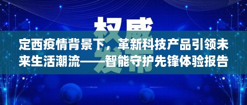 定西疫情背景下的智能守护先锋，革新科技产品引领未来生活潮流体验报告