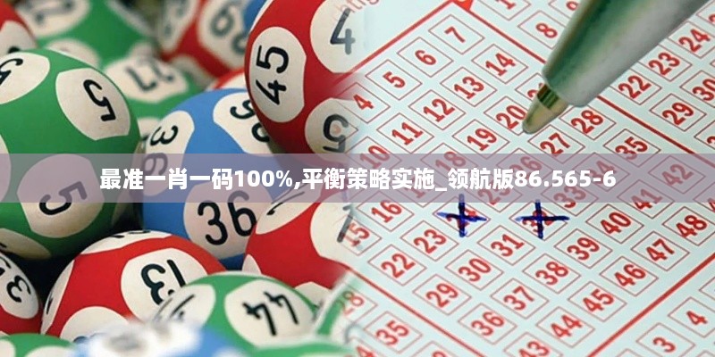 最准一肖一码100%,平衡策略实施_领航版86.565-6