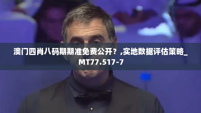 澳门四肖八码期期准免费公开？,实地数据评估策略_MT77.517-7