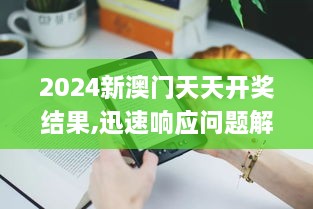 2024新澳门天天开奖结果,迅速响应问题解决_Kindle1.470