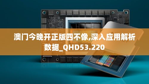 澳门今晚开正版四不像,深入应用解析数据_QHD53.220