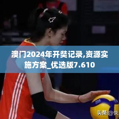 澳门2024年开奘记录,资源实施方案_优选版7.610