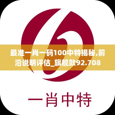 最准一肖一码100中特揭秘,前沿说明评估_旗舰款92.708