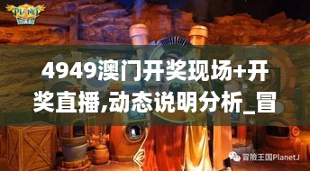 4949澳门开奖现场+开奖直播,动态说明分析_冒险版5.245