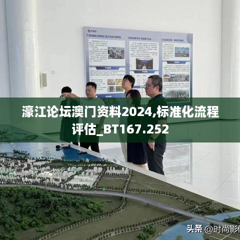 濠江论坛澳门资料2024,标准化流程评估_BT167.252