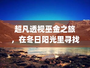 超凡透视巫金之旅，冬日阳光里探寻内心宁静的旅程