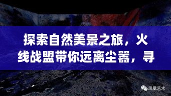 自然美景探索之旅，火线战盟带你远离喧嚣，寻找内心宁静与平和