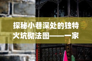 探秘小巷深处的独特火坑砌法图，神秘小店之旅揭秘特色火坑砌法