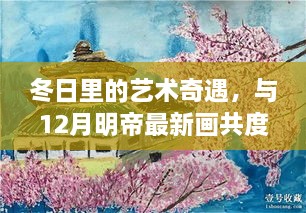 冬日艺术奇遇，与12月明帝最新画作共度温馨时光