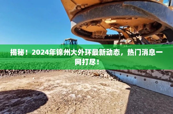 揭秘，锦州大外环最新动态一网打尽，2024年热门消息全解析！