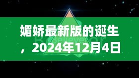 媚娇最新版诞生，科技与文化交汇的2024年12月4日时刻