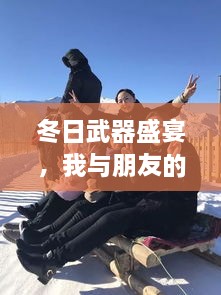 冬日武器盛宴，我与朋友的探秘之旅