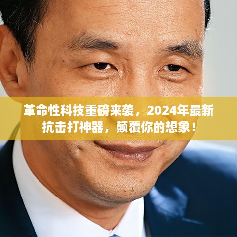 革命性科技突破！2024年抗击打神器震撼来袭，颠覆想象！