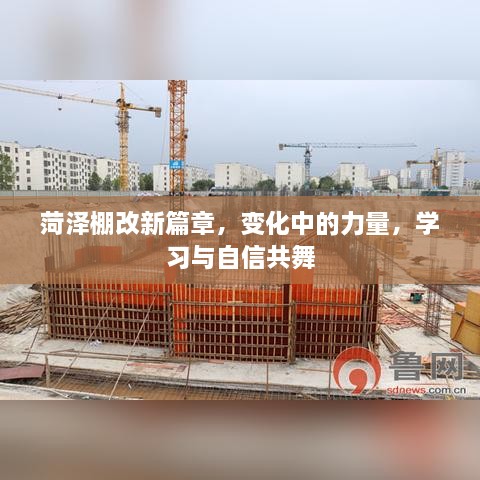 菏泽棚改新篇章，变革之力与学习自信共舞