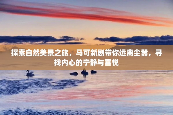 马可新剧探索自然美景之旅，追寻内心的宁静与喜悦，远离尘嚣