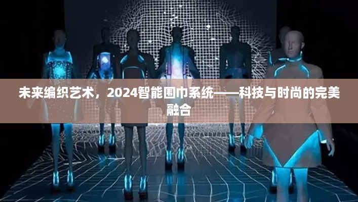 科技与时尚交汇，2024智能围巾系统——未来编织艺术的完美呈现