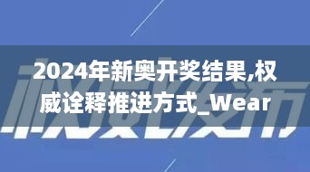 2024年新奥开奖结果,权威诠释推进方式_WearOS2.198