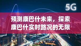 康巴什未来展望与实时路况深度解析，小红书独家预测（2024年实时更新）