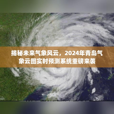 揭秘未来气象风云，青岛气象云图实时预测系统重磅上线