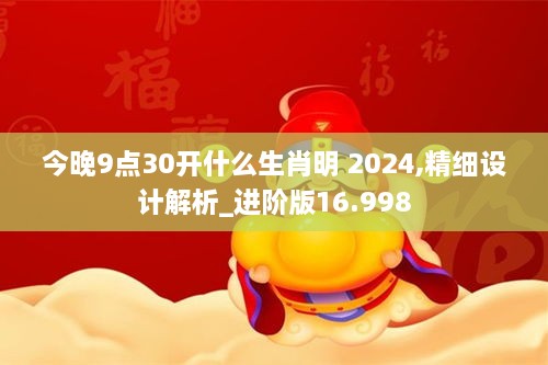 今晚9点30开什么生肖明 2024,精细设计解析_进阶版16.998