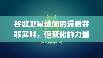 谷歌卫星地图的滞后与实时变化的力量，拥抱学习，自信塑造未来