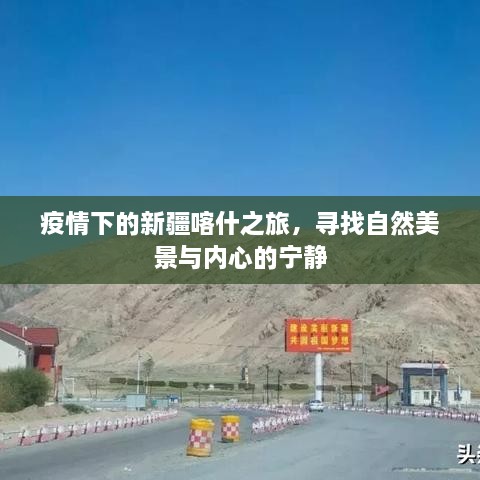 疫情下的新疆喀什之旅，自然美景与内心宁静的探寻之旅