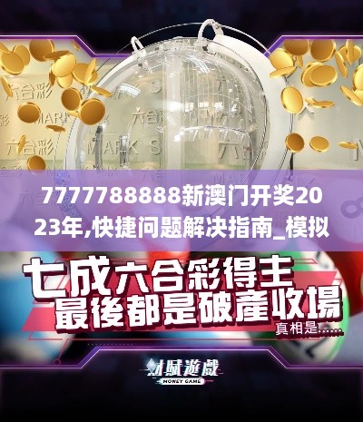 7777788888新澳门开奖2023年,快捷问题解决指南_模拟版4.506