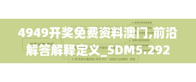 4949开奖免费资料澳门,前沿解答解释定义_5DM5.292